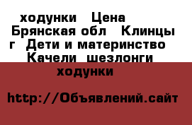 ходунки › Цена ­ 500 - Брянская обл., Клинцы г. Дети и материнство » Качели, шезлонги, ходунки   